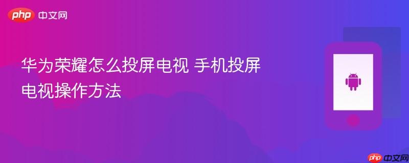 华为荣耀怎么投屏电视 手机投屏电视操作方法