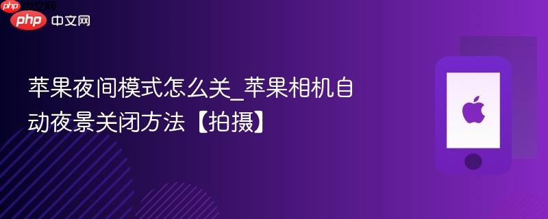 苹果夜间模式怎么关_苹果相机自动夜景关闭方法【拍摄】