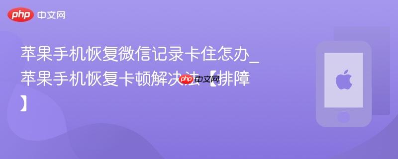 苹果手机恢复微信记录卡住怎办_苹果手机恢复卡顿解决法【排障】