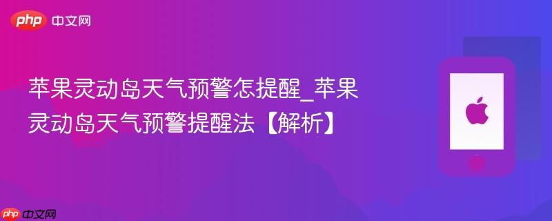苹果灵动岛天气预警怎提醒_苹果灵动岛天气预警提醒法【解析】