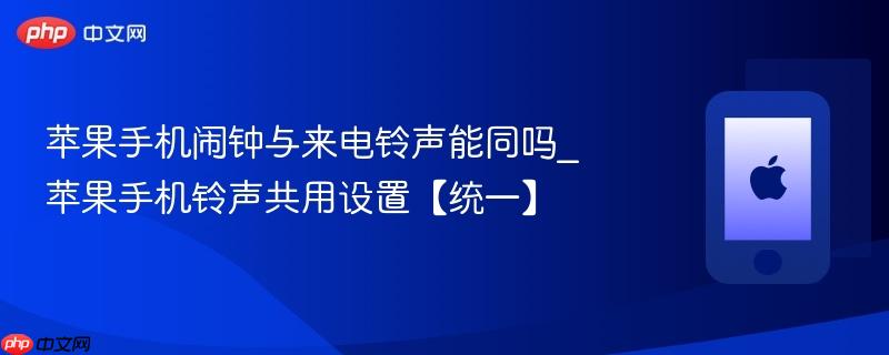 苹果手机闹钟与来电铃声能同吗_苹果手机铃声共用设置【统一】