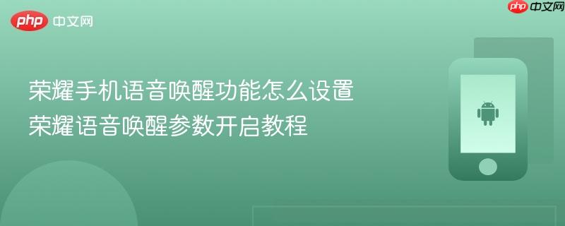 荣耀手机语音唤醒功能怎么设置 荣耀语音唤醒参数开启教程