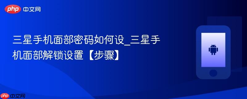 三星手机面部密码如何设_三星手机面部解锁设置【步骤】