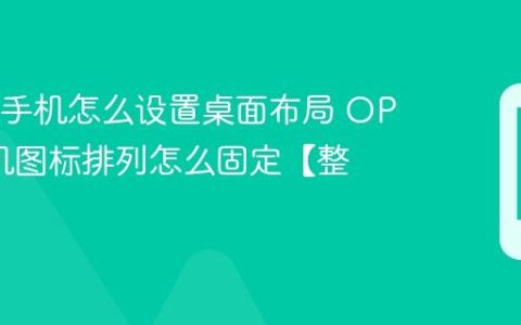 OPPO手机怎么设置桌面布局 OPPO手机图标排列怎么固定【整理】