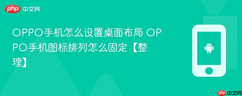 oppo手机怎么设置桌面布局 oppo手机图标排列怎么固定【整理】
