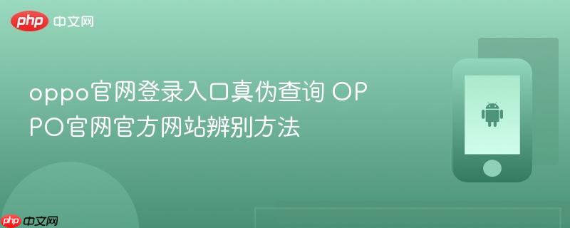 oppo官网登录入口真伪查询 oppo官网官方网站辨别方法