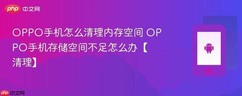 oppo手机怎么清理内存空间 oppo手机存储空间不足怎么办【清理】
