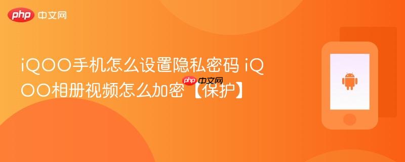 iqoo手机怎么设置隐私密码 iqoo相册视频怎么加密【保护】
