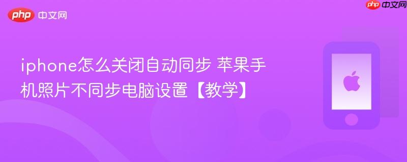 iphone怎么关闭自动同步 苹果手机照片不同步电脑设置【教学】