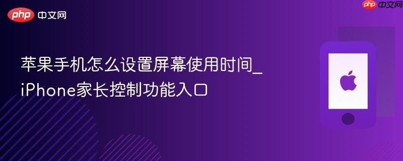 苹果手机怎么设置屏幕使用时间_iphone家长控制功能入口