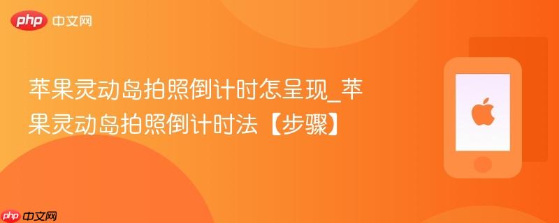苹果灵动岛拍照倒计时怎呈现_苹果灵动岛拍照倒计时法【步骤】