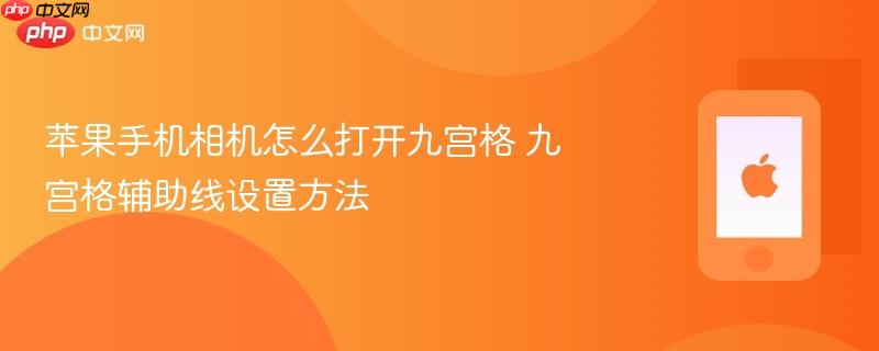 苹果手机相机怎么打开九宫格 九宫格辅助线设置方法