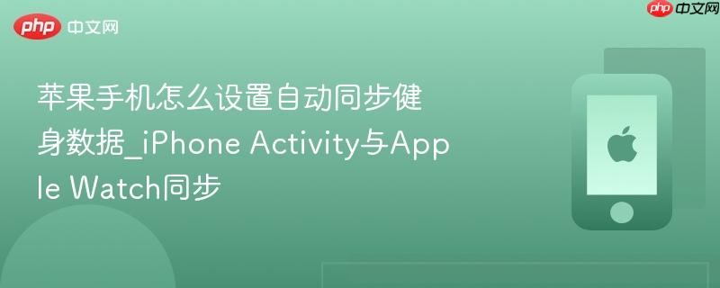 苹果手机怎么设置自动同步健身数据_iphone activity与apple watch同步