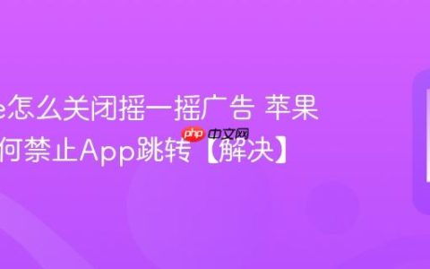 iphone怎么关闭摇一摇广告 苹果手机如何禁止App跳转【解决】