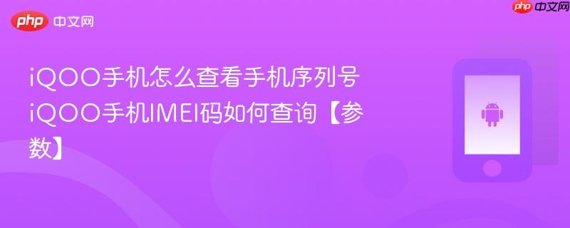 iqoo手机怎么查看手机序列号 iqoo手机imei码如何查询【参数】