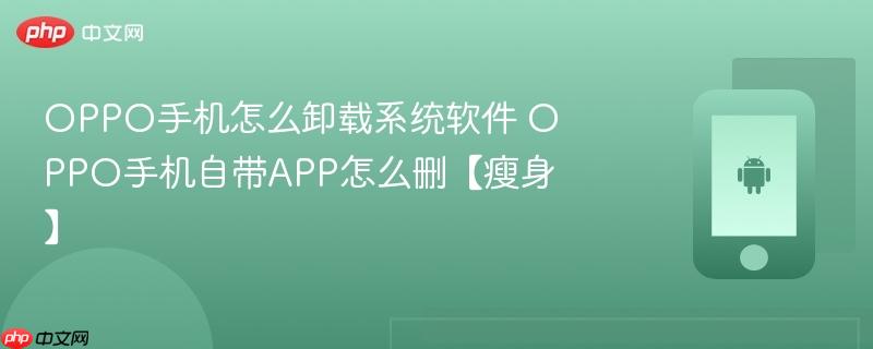 oppo手机怎么卸载系统软件 oppo手机自带app怎么删【瘦身】