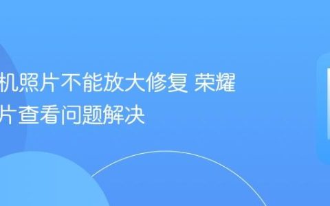 荣耀手机照片不能放大修复 荣耀手机图片查看问题解决