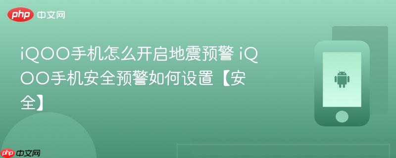 iqoo手机怎么开启地震预警 iqoo手机安全预警如何设置【安全】