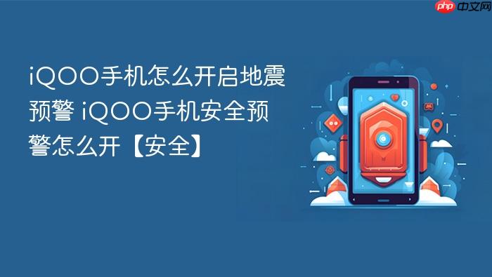iqoo手机怎么开启地震预警 iqoo手机安全预警怎么开【安全】
