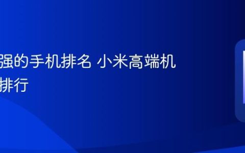 小米最强的手机排名 小米高端机型性能排行