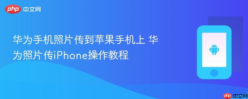 华为手机照片传到苹果手机上 华为照片传iphone操作教程