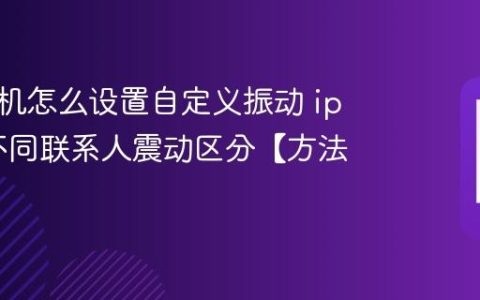 苹果手机怎么设置自定义振动 iphone不同联系人震动区分【方法】