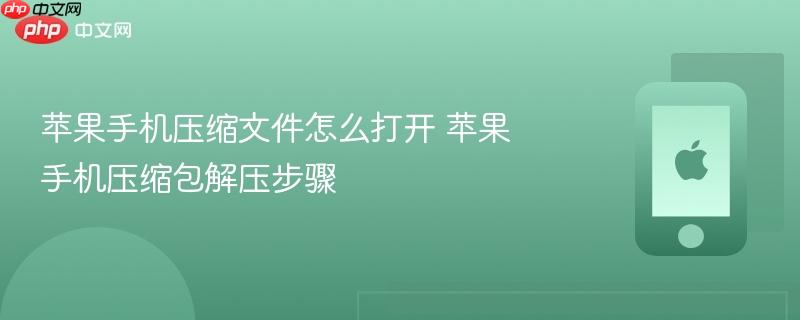 苹果手机压缩文件怎么打开 苹果手机压缩包解压步骤