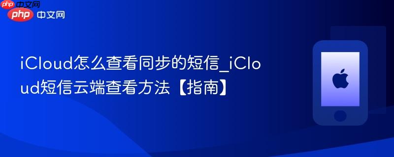 icloud怎么查看同步的短信_icloud短信云端查看方法【指南】