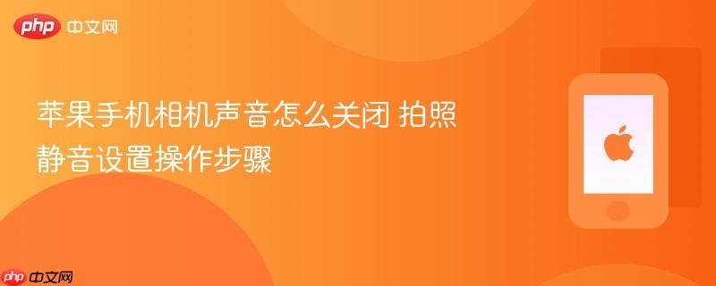 苹果手机相机声音怎么关闭 拍照静音设置操作步骤