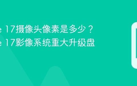 iPhone 17摄像头像素是多少？iPhone 17影像系统重大升级盘点