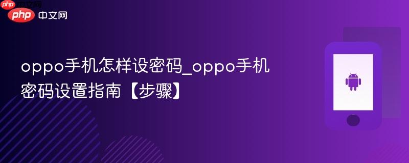 oppo手机怎样设密码_oppo手机密码设置指南【步骤】