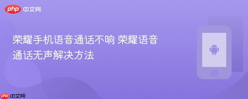 荣耀手机语音通话不响 荣耀语音通话无声解决方法