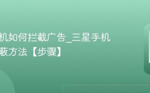 三星手机如何拦截广告?三星手机广告屏蔽方法【步骤】