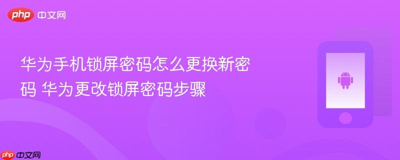 华为手机锁屏密码怎么更换新密码 华为更改锁屏密码步骤