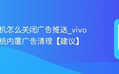 vivo手机怎么关闭广告推送?vivo手机系统内置广告清理【建议】
