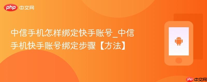 中信手机怎样绑定快手账号_中信手机快手账号绑定步骤【方法】