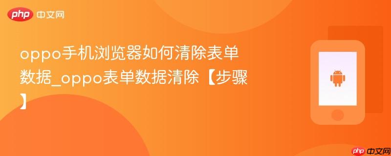 oppo手机浏览器如何清除表单数据_oppo表单数据清除【步骤】