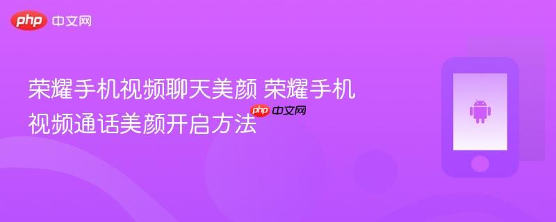 荣耀手机视频聊天美颜 荣耀手机视频通话美颜开启方法