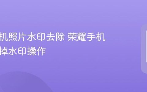 荣耀手机照片水印去除 荣耀手机图片去掉水印操作