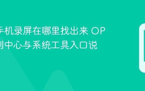 oppo手机录屏在哪里找出来 OPPO控制中心与系统工具入口说明