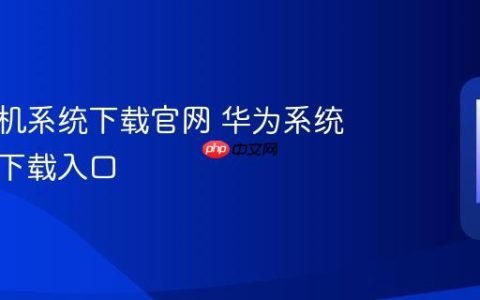华为手机系统下载官网 华为系统更新与下载入口
