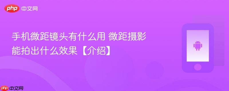 手机微距镜头有什么用 微距摄影能拍出什么效果【介绍】
