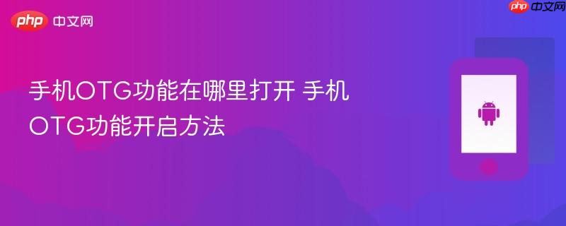 手机otg功能在哪里打开 手机otg功能开启方法