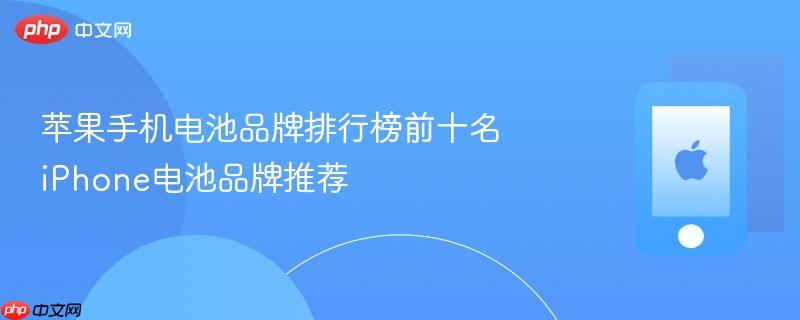 苹果手机电池品牌排行榜前十名 iphone电池品牌推荐