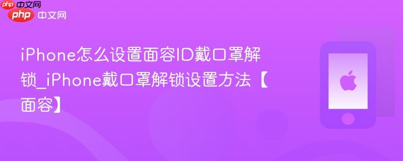 iphone怎么设置面容id戴口罩解锁_iphone戴口罩解锁设置方法【面容】