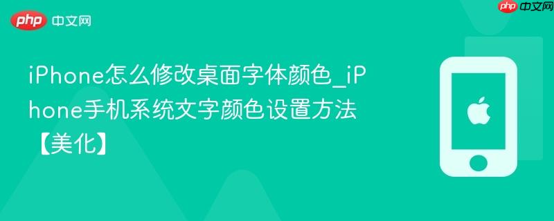 iphone怎么修改桌面字体颜色_iphone手机系统文字颜色设置方法【美化】