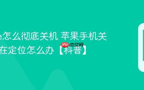 iphone怎么彻底关机 苹果手机关机了还在定位怎么办【科普】