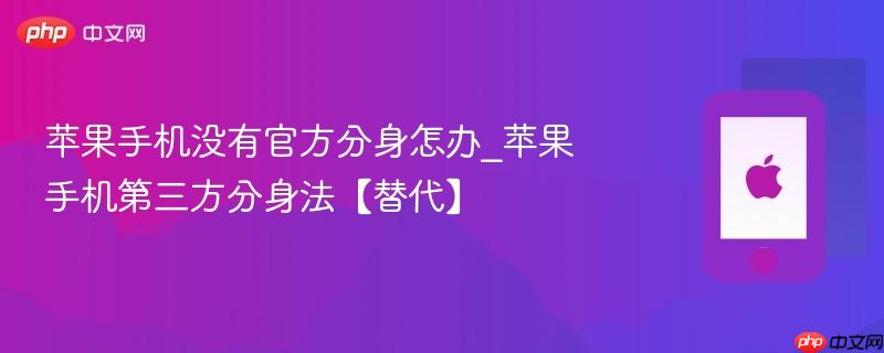 苹果手机没有官方分身怎办_苹果手机第三方分身法【替代】