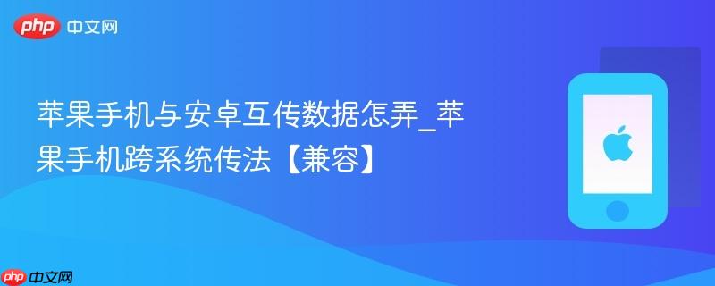 苹果手机与安卓互传数据怎弄_苹果手机跨系统传法【兼容】