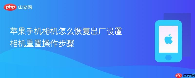 苹果手机相机怎么恢复出厂设置 相机重置操作步骤